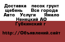 Доставка , песок грунт щебень . - Все города Авто » Услуги   . Ямало-Ненецкий АО,Губкинский г.